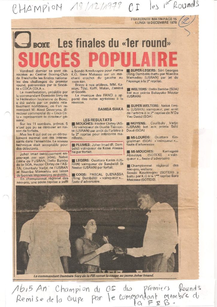 Dans cet article de journal Fraternité matin, un quotidien national de la Côte d'Ivoire, il est mentionné, et je cite : " Joher Imad, sérieusement encouragé par son père, a laissé de bonnes impressions au public". Et dans les résultats: "Imad Joher, Ring Dembélé (mon club de boxe à Abidjan, entraîné par Monsieur Jean-Pierre MAHE), vainqueur de Koné Alassane, par forfait".